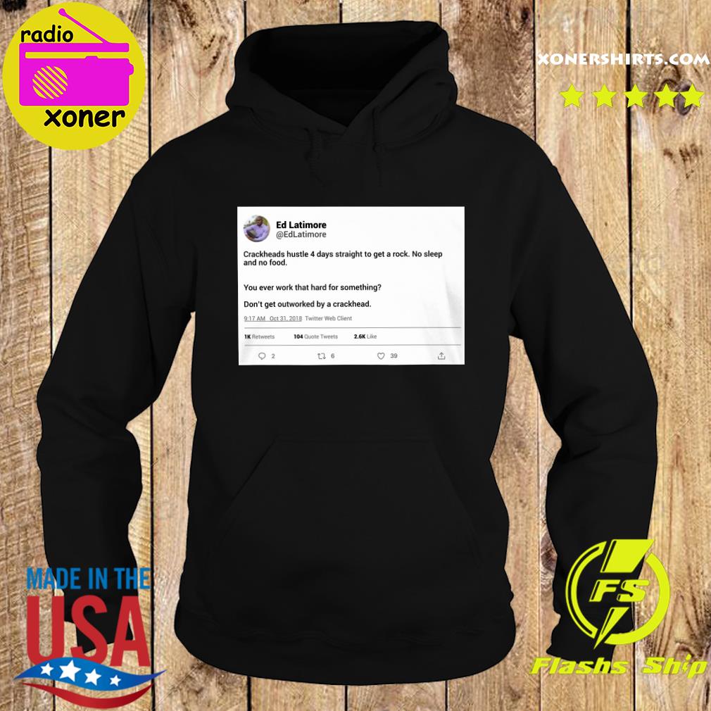 Official Ed Latimore Crackheads Hustle 4 Days Straight To Get A Rock Shirt Hoodie