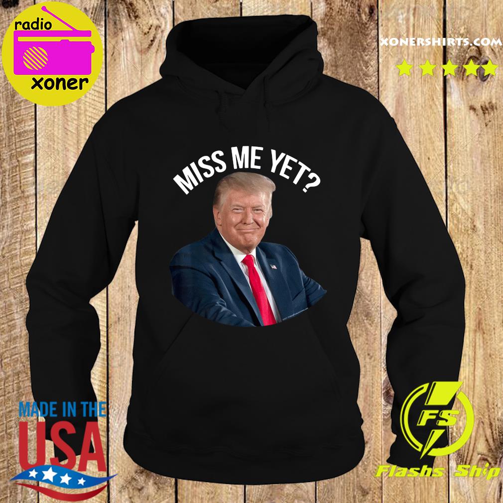 Official President Donald Trump Miss Me Yet 2024 Shirt Hoodie