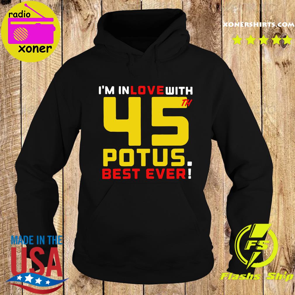 Official Trump I'm In Love With 45th Potus Best Ever Shirt Hoodie