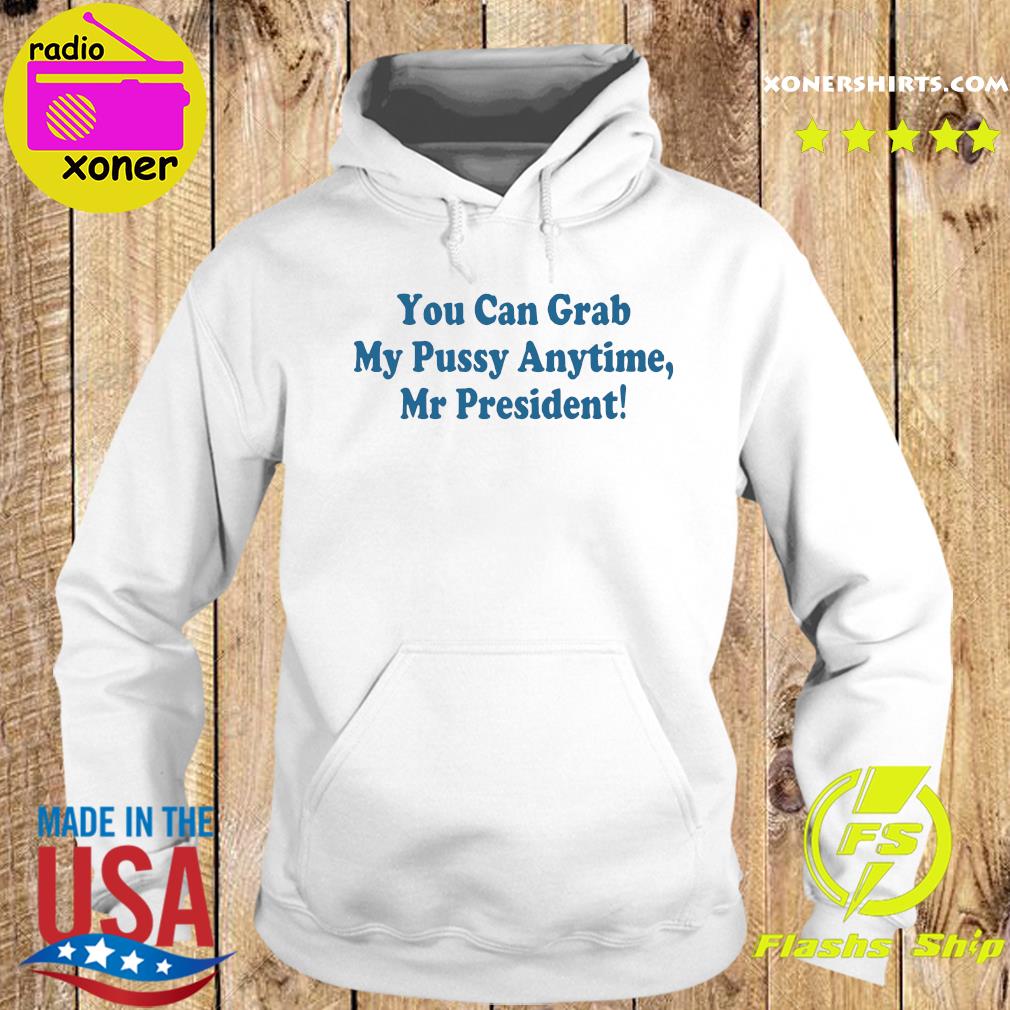 Official You Can Grab My Pussy Anytime Mr President Shirt Hoodie