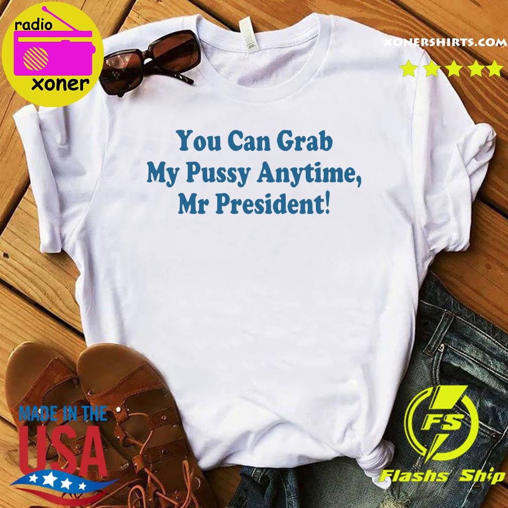 Official You Can Grab My Pussy Anytime Mr President Shirt