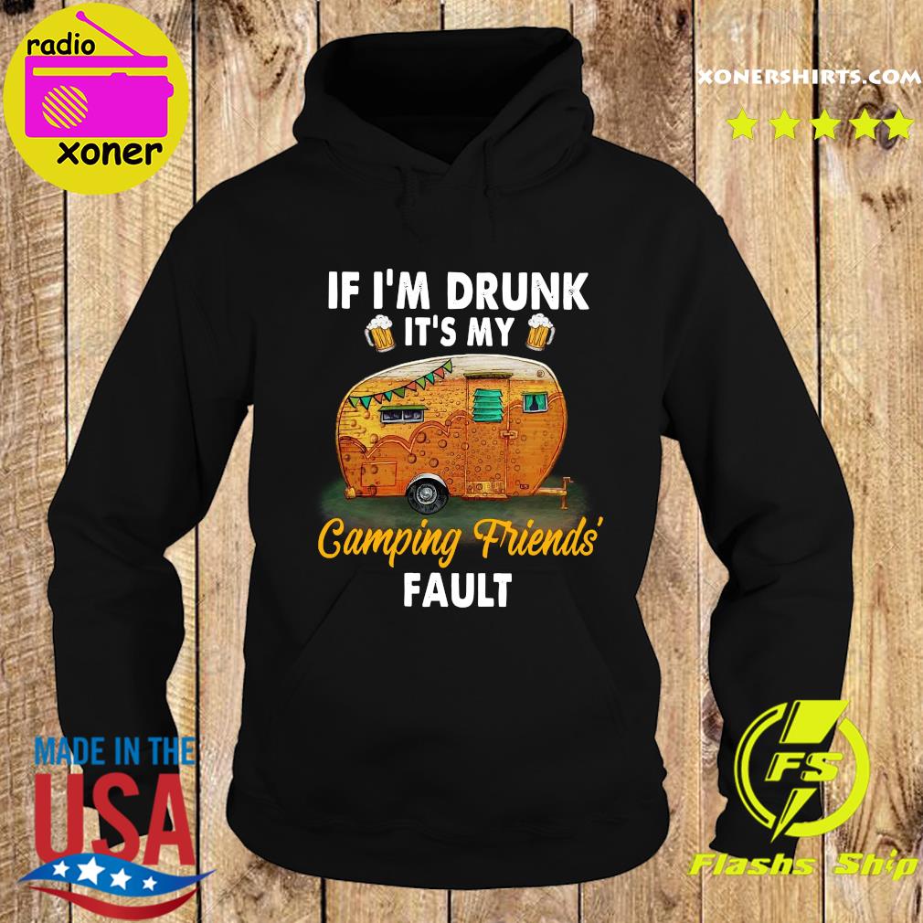 If I'm Drunk Beer It's My Camping Friend's Fault Shirt Hoodie