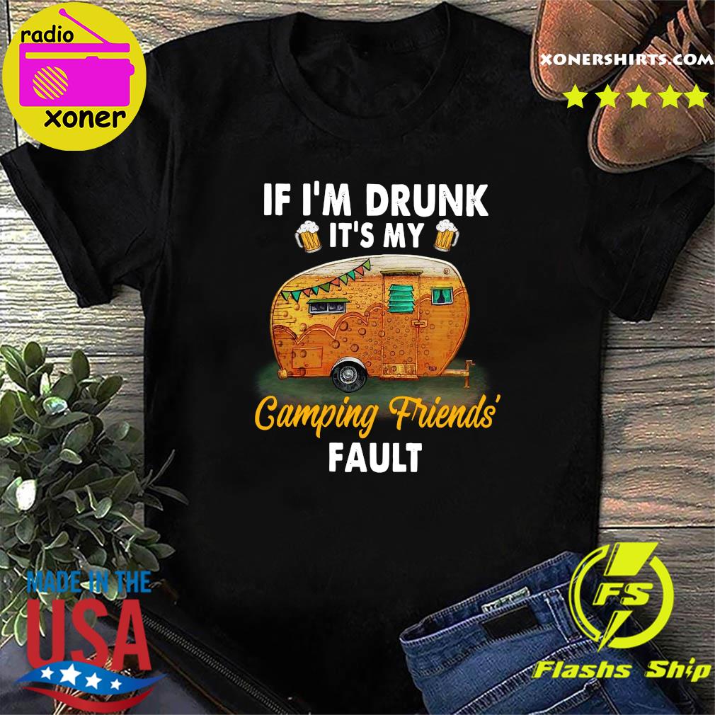 If I'm Drunk Beer It's My Camping Friend's Fault Shirt