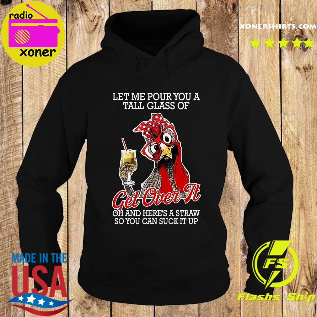 Official Chicken Let Me Pour You A Tall Glass Of Get Over It Oh And Here's A Straw So You Can Suck It Up Shirt Hoodie