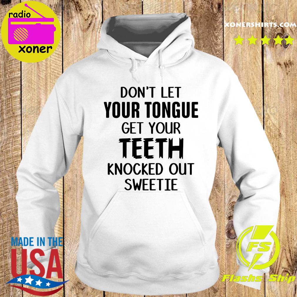 Official Don't Let Your Tongue Get Your Teeth Knocked Out Sweetie Shirt Hoodie