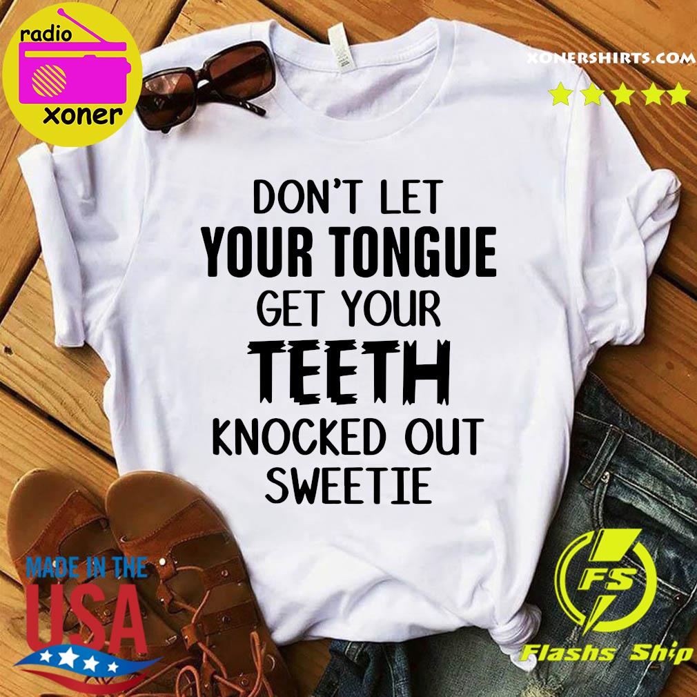 Official Don't Let Your Tongue Get Your Teeth Knocked Out Sweetie Shirt