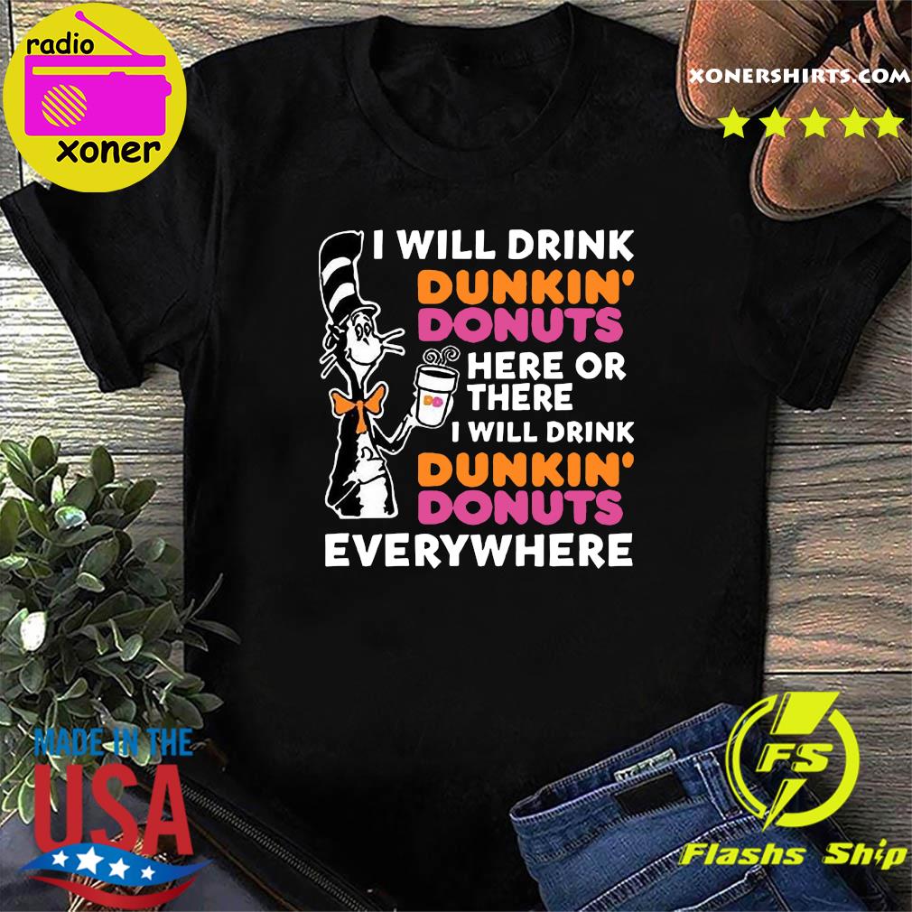 Official Dr Seuss I Will Drink Dunkin' Donuts Here Or There I Will Drink Dunkin' Donuts Everywhere Shirt