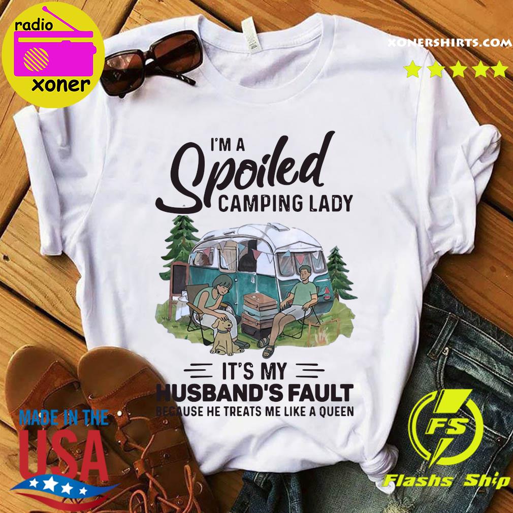 Official I'm A Spoiled Camping Lady It's My Husband's Fault Because He Treats Me Like A Queen Shirt