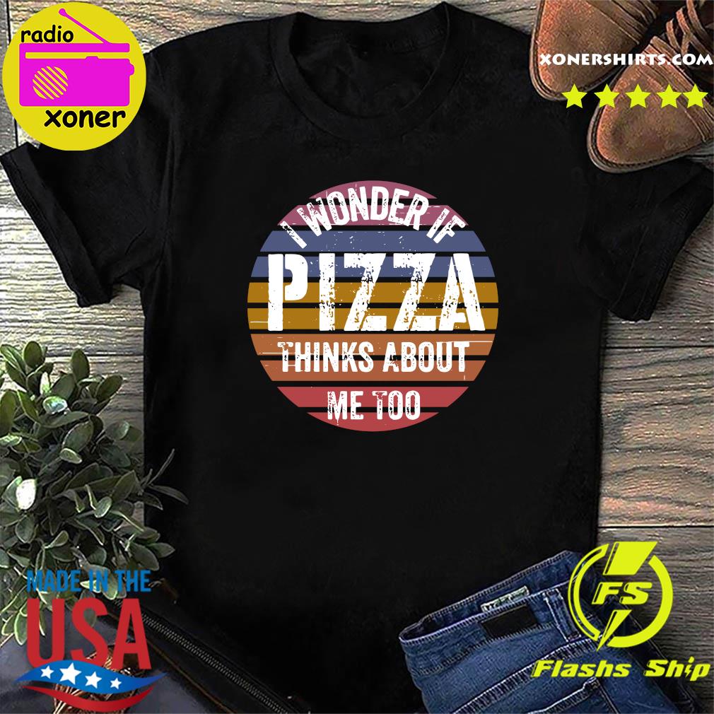 Official I Wonder If Pizza Thinks About Me Too Vintage Shirt