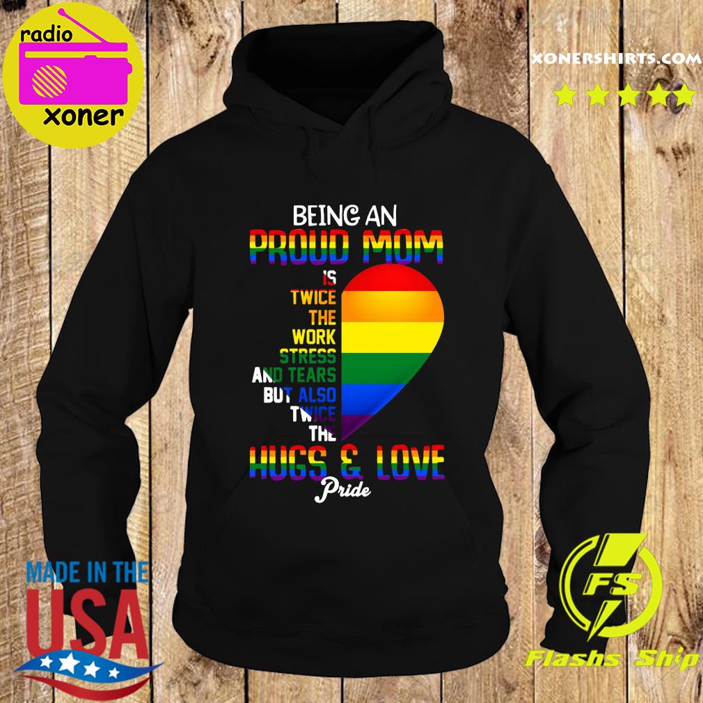 Official Lgbt Being An Proud Mom Is Twice The Work Stress And Tears But Also Twice The Hugs And Love Pride Shirt Hoodie