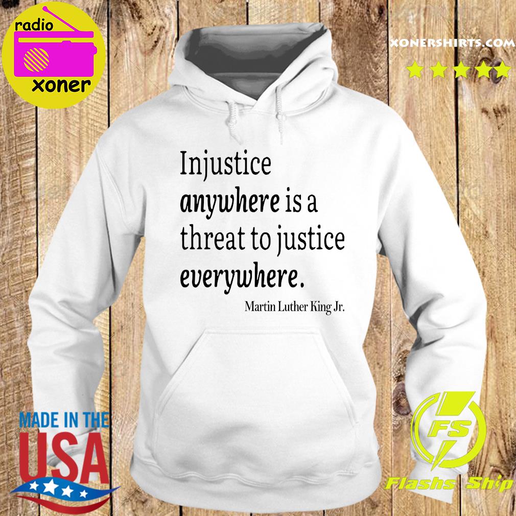 Official Martin Luther King Jr Injustice Anywhere Is A Threat To Justice Everywhere Shirt Hoodie