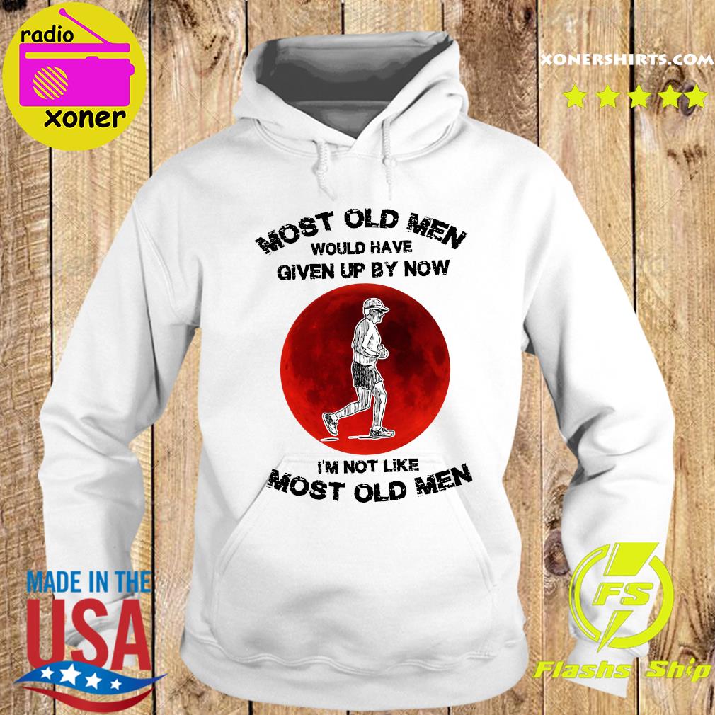 Official Most Old Men Would Have Given Up By Now I'm Not Like Most Old Men Shirt Hoodie