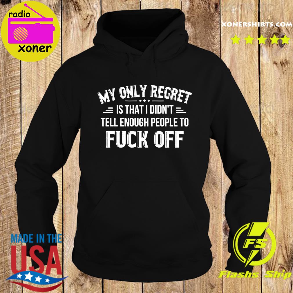 Official My Only Regret Is That I Didn't Tell Enough People To Fuck Off 2021 Shirt Hoodie