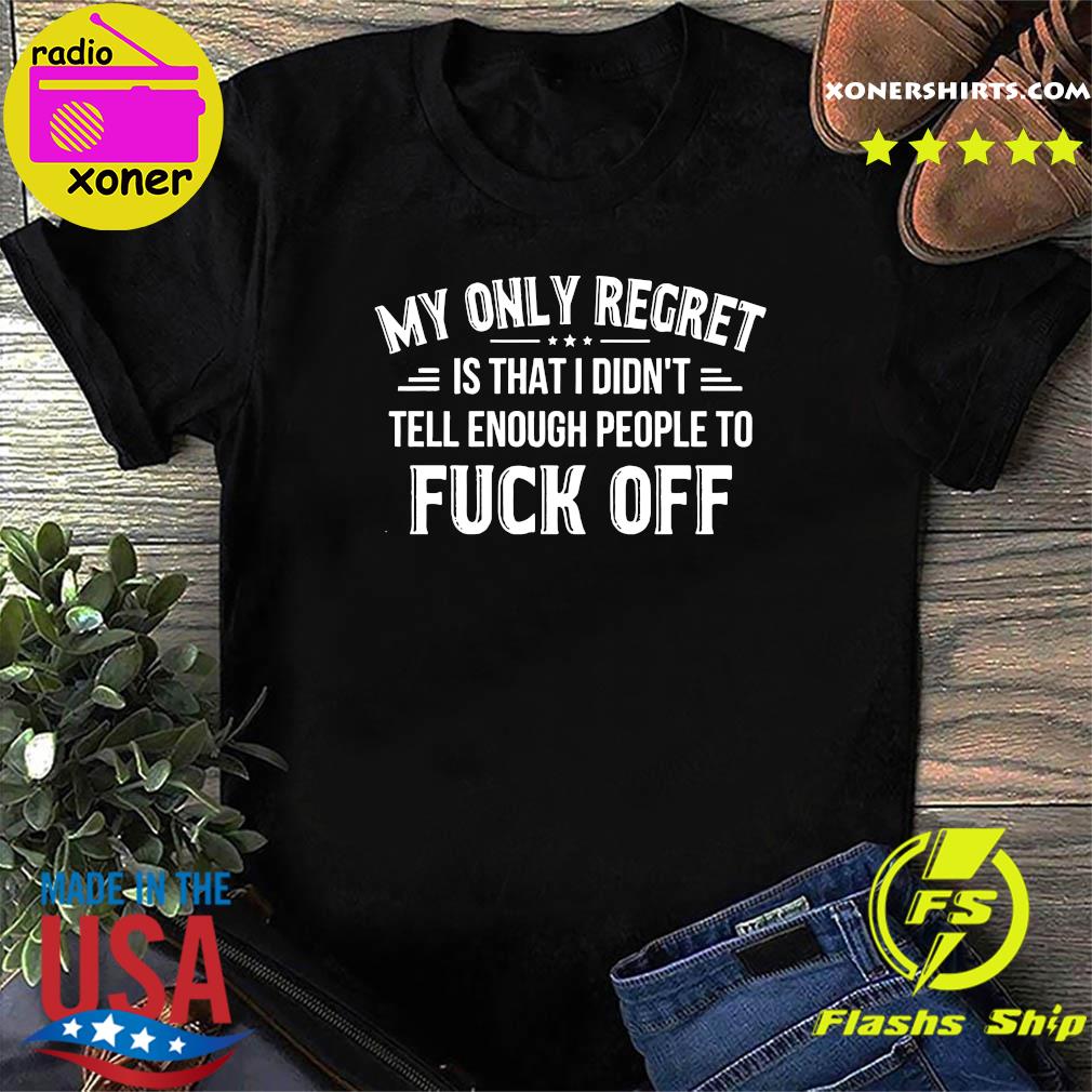 Official My Only Regret Is That I Didn't Tell Enough People To Fuck Off 2021 Shirt