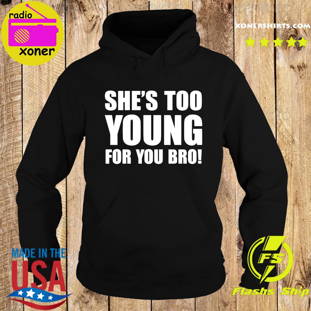 Official She’s Too Young For You Bro 2021 Shirt Hoodie