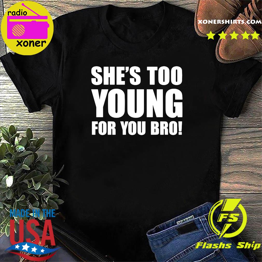 Official She’s Too Young For You Bro 2021 Shirt