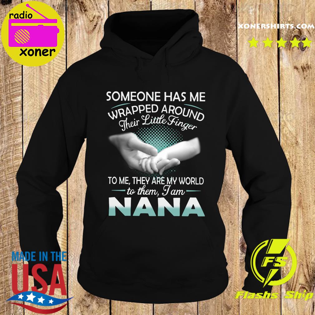 Official Someone Has Me Wrapped Around Their Little Finger To Me They Are My World To Them I Am Nana Shirt Hoodie