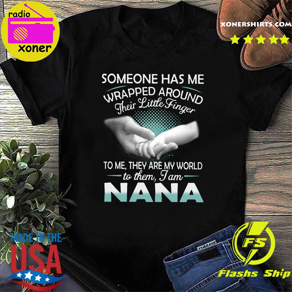 Official Someone Has Me Wrapped Around Their Little Finger To Me They Are My World To Them I Am Nana Shirt