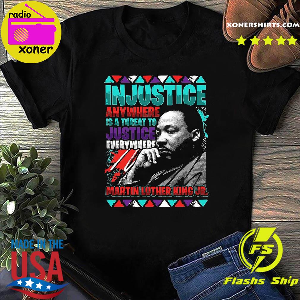 Official The Martin Luther King Jr Injustice Anywhere Is A Threat To Justice Everywhere 2021 Shirt