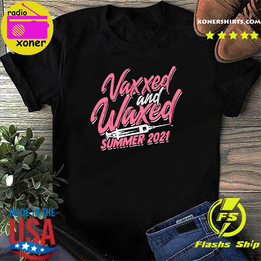 Official Vaccinated - Vaxxed And Waxed Summer 2021 Shirt