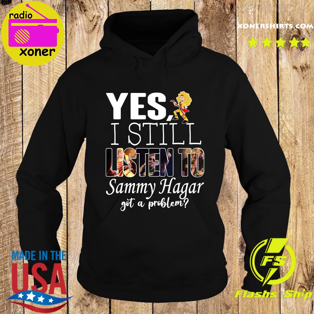 Official Yes I Still Listen To Sammy Hagar Got A Problem Shirt Hoodie