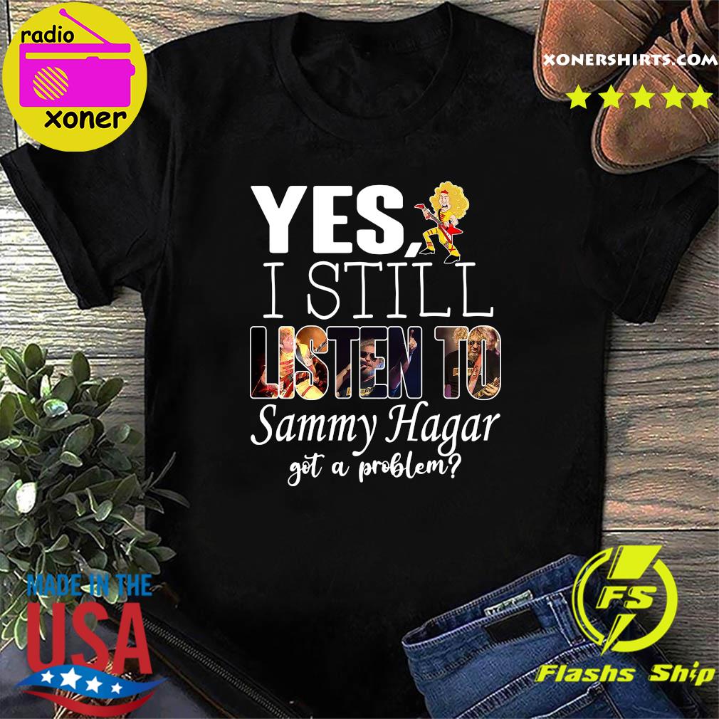 Official Yes I Still Listen To Sammy Hagar Got A Problem Shirt