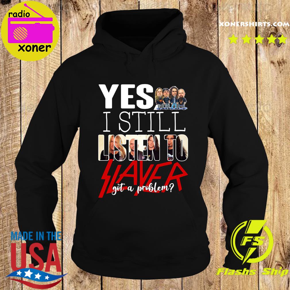 Official Yes I Still Listen To Slayer Got A Problem Shirt Hoodie