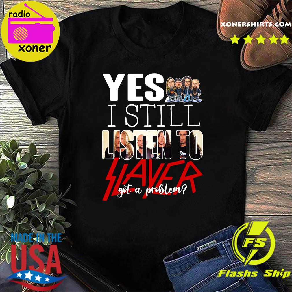 Official Yes I Still Listen To Slayer Got A Problem Shirt