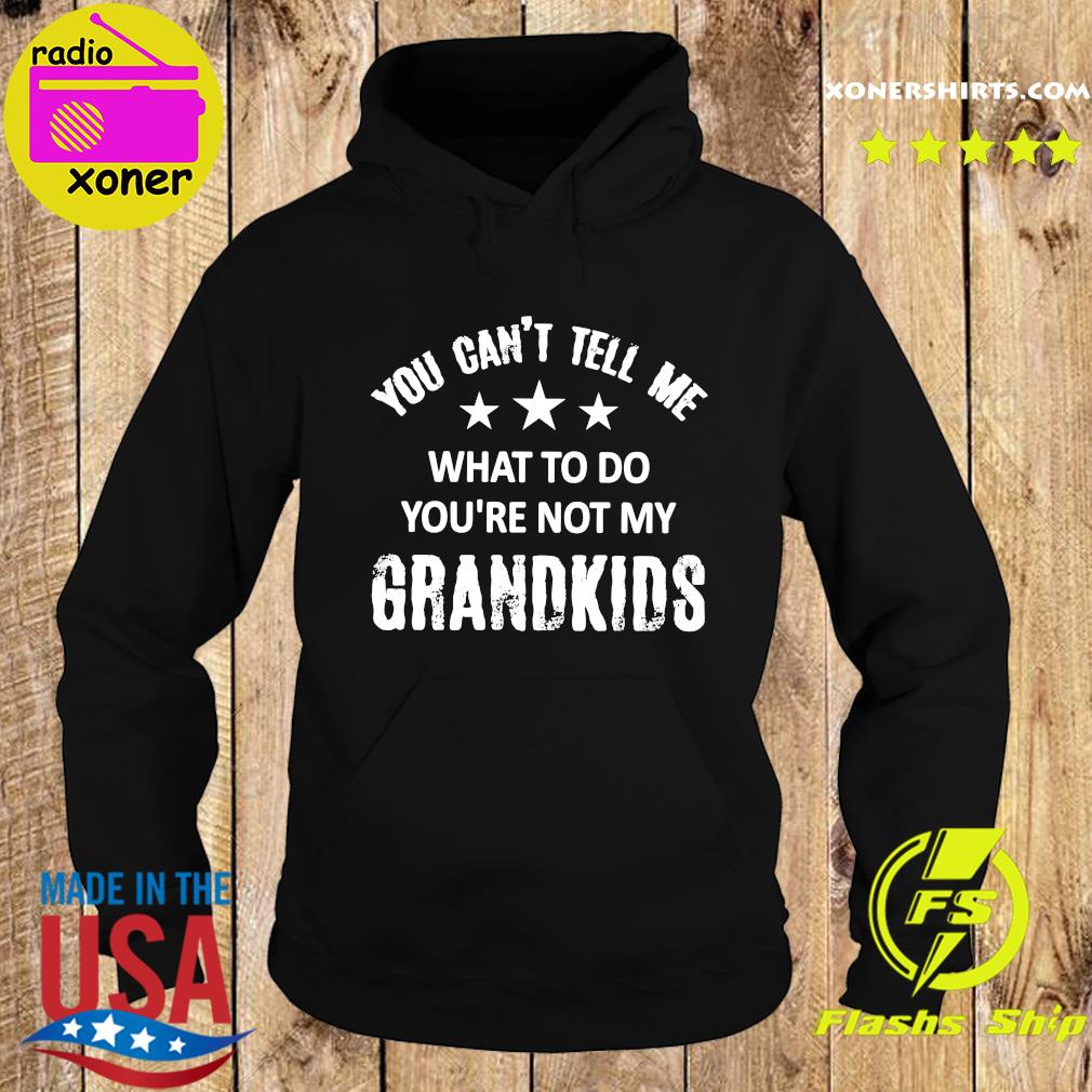 Official You Can't Tell Me What To Do You're Not My Grandkids 2021 Shirt Hoodie