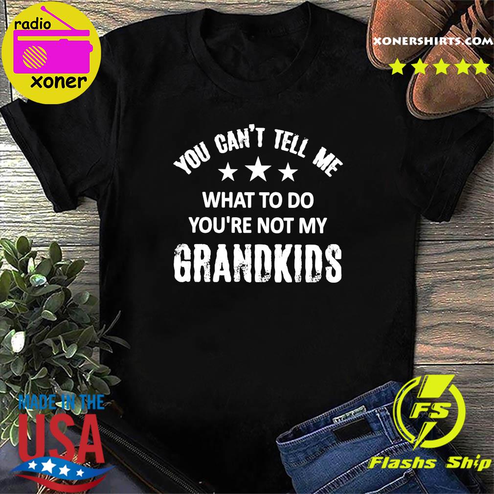 Official You Can't Tell Me What To Do You're Not My Grandkids 2021 Shirt